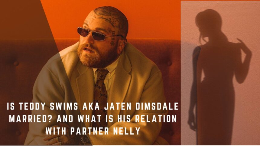 Is-Teddy-Swims-Aka-Jaten-Dimsdale-Married-And-what-is-his-Relation-with-Partner-Nelly